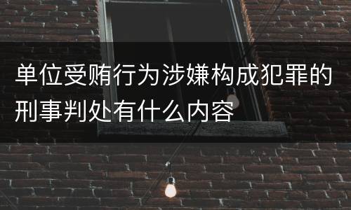 单位受贿行为涉嫌构成犯罪的刑事判处有什么内容