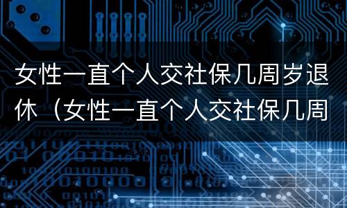 女性一直个人交社保几周岁退休（女性一直个人交社保几周岁退休有影响吗）