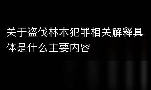 关于盗伐林木犯罪相关解释具体是什么主要内容