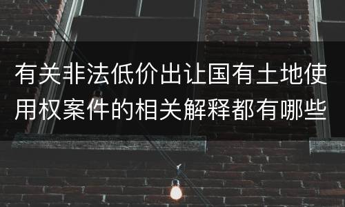 有关非法低价出让国有土地使用权案件的相关解释都有哪些