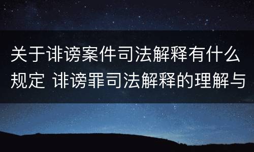 关于诽谤案件司法解释有什么规定 诽谤罪司法解释的理解与适用