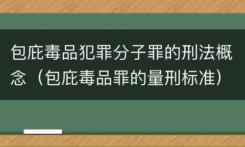 包庇毒品犯罪分子罪的刑法概念（包庇毒品罪的量刑标准）