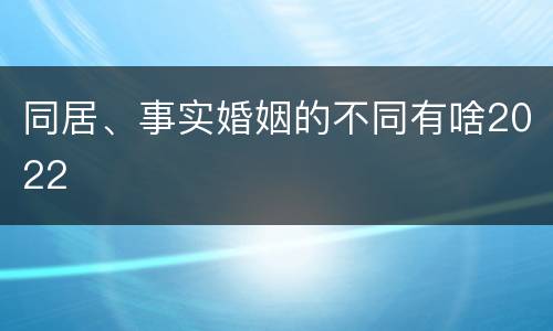 同居、事实婚姻的不同有啥2022