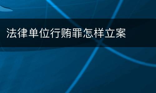法律单位行贿罪怎样立案