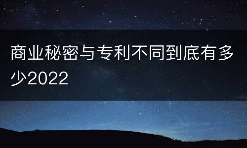 商业秘密与专利不同到底有多少2022