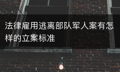 法律雇用逃离部队军人案有怎样的立案标准