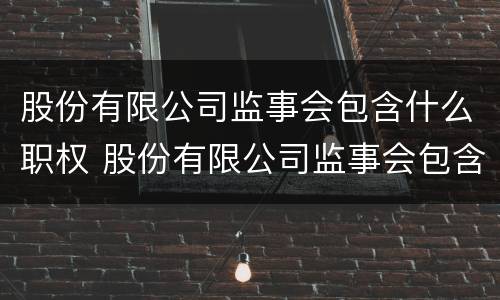 股份有限公司监事会包含什么职权 股份有限公司监事会包含什么职权人员
