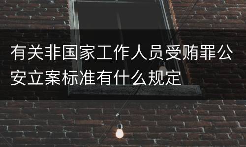 有关非国家工作人员受贿罪公安立案标准有什么规定