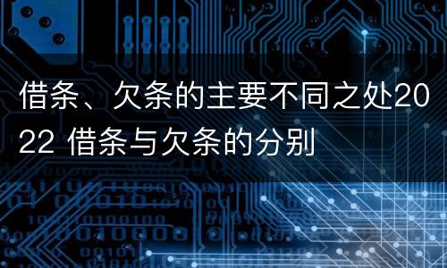 借条、欠条的主要不同之处2022 借条与欠条的分别