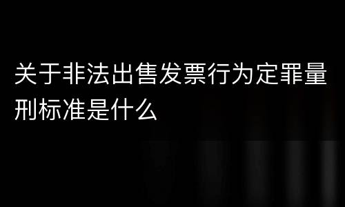 关于非法出售发票行为定罪量刑标准是什么