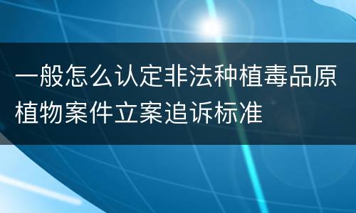 一般怎么认定非法种植毒品原植物案件立案追诉标准