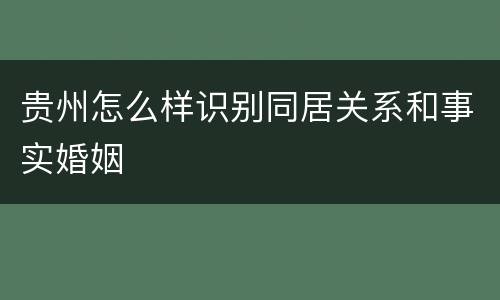 贵州怎么样识别同居关系和事实婚姻