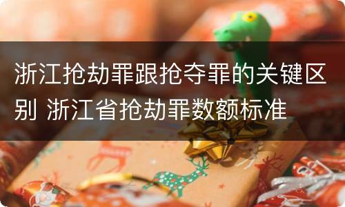 浙江抢劫罪跟抢夺罪的关键区别 浙江省抢劫罪数额标准