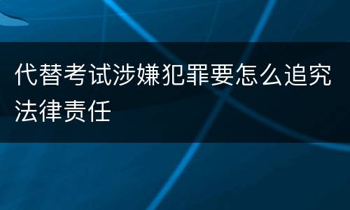 代替考试涉嫌犯罪要怎么追究法律责任