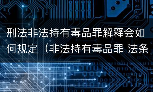 刑法非法持有毒品罪解释会如何规定（非法持有毒品罪 法条）