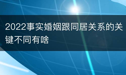 2022事实婚姻跟同居关系的关键不同有啥