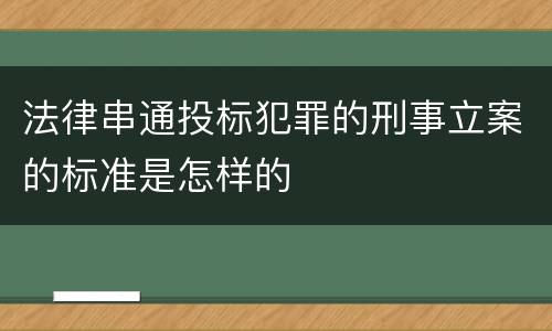 法律串通投标犯罪的刑事立案的标准是怎样的