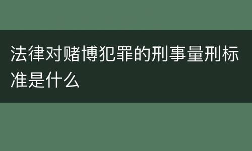 法律对赌博犯罪的刑事量刑标准是什么