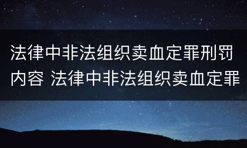 法律中非法组织卖血定罪刑罚内容 法律中非法组织卖血定罪刑罚内容是什么
