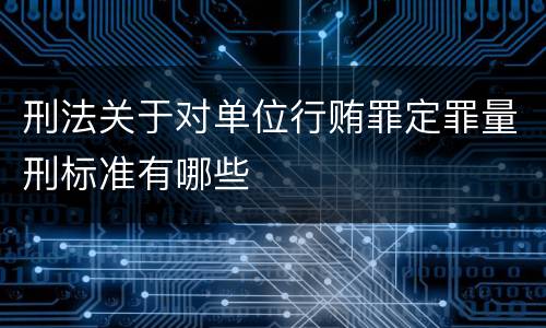 刑法关于对单位行贿罪定罪量刑标准有哪些