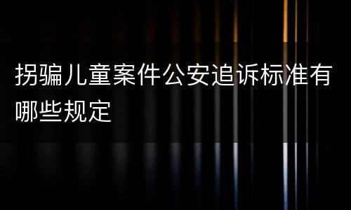 拐骗儿童案件公安追诉标准有哪些规定