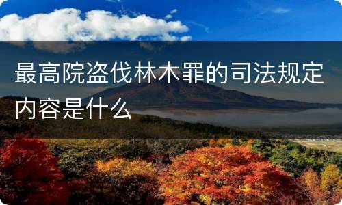 最高院盗伐林木罪的司法规定内容是什么