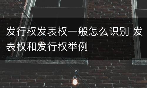 发行权发表权一般怎么识别 发表权和发行权举例