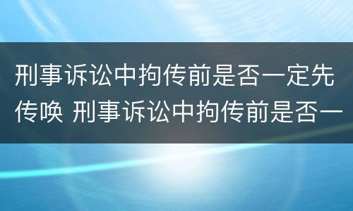 刑事诉讼中拘传前是否一定先传唤 刑事诉讼中拘传前是否一定先传唤嫌疑人