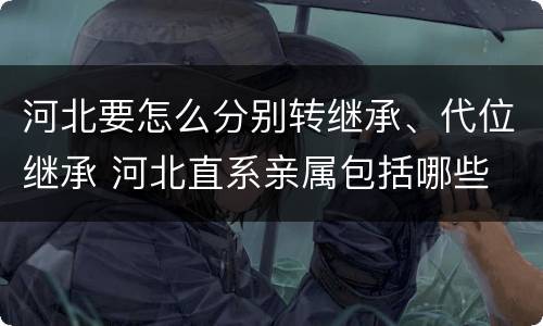 河北要怎么分别转继承、代位继承 河北直系亲属包括哪些