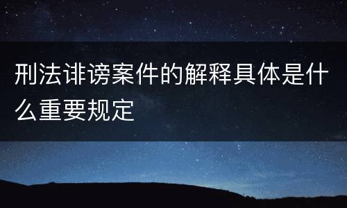 刑法诽谤案件的解释具体是什么重要规定