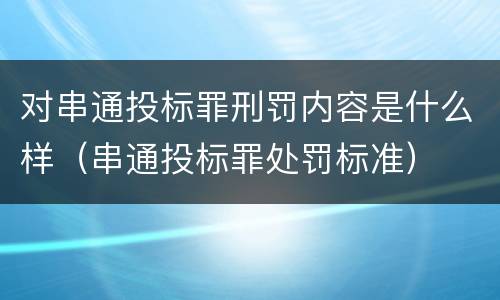 对串通投标罪刑罚内容是什么样（串通投标罪处罚标准）
