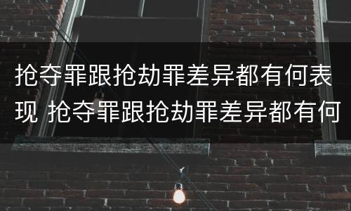 抢夺罪跟抢劫罪差异都有何表现 抢夺罪跟抢劫罪差异都有何表现和危害