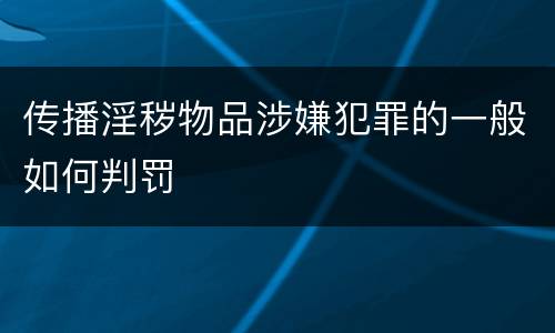传播淫秽物品涉嫌犯罪的一般如何判罚
