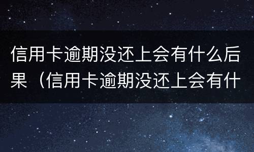 信用卡逾期没还上会有什么后果（信用卡逾期没还上会有什么后果吗）