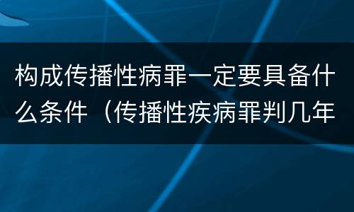 构成传播性病罪一定要具备什么条件（传播性疾病罪判几年）