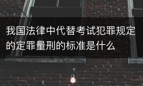 我国法律中代替考试犯罪规定的定罪量刑的标准是什么
