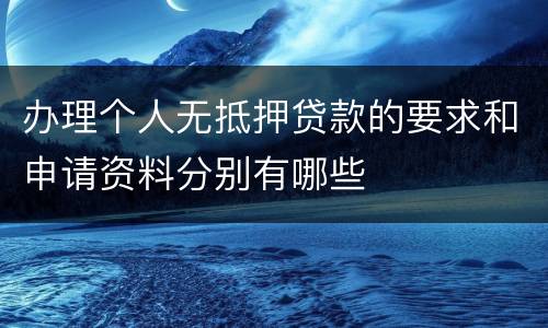 办理个人无抵押贷款的要求和申请资料分别有哪些