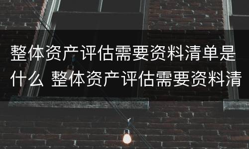 整体资产评估需要资料清单是什么 整体资产评估需要资料清单是什么意思