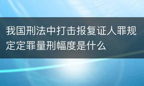 我国刑法中打击报复证人罪规定定罪量刑幅度是什么