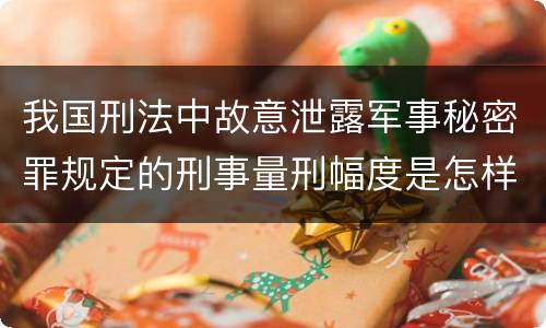 我国刑法中故意泄露军事秘密罪规定的刑事量刑幅度是怎样的