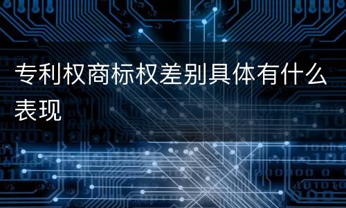 专利权商标权差别具体有什么表现