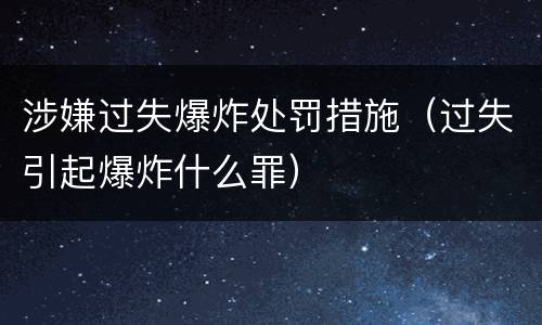 涉嫌过失爆炸处罚措施（过失引起爆炸什么罪）