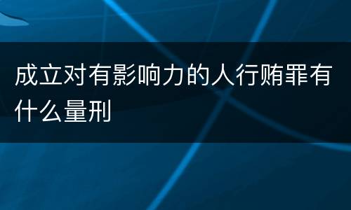 成立对有影响力的人行贿罪有什么量刑