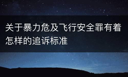 关于暴力危及飞行安全罪有着怎样的追诉标准