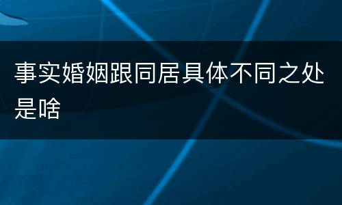 事实婚姻跟同居具体不同之处是啥