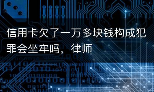 信用卡欠了一万多块钱构成犯罪会坐牢吗，律师