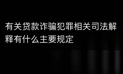 有关贷款诈骗犯罪相关司法解释有什么主要规定