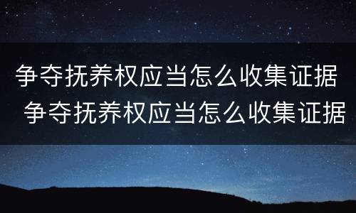 争夺抚养权应当怎么收集证据 争夺抚养权应当怎么收集证据材料