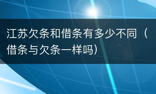 江苏欠条和借条有多少不同（借条与欠条一样吗）