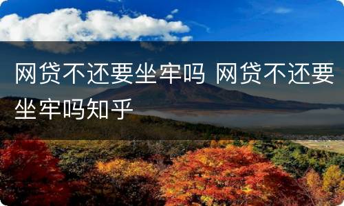 网贷不还要坐牢吗 网贷不还要坐牢吗知乎